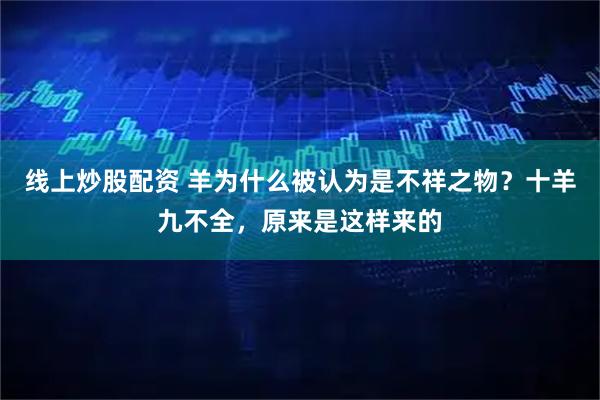 线上炒股配资 羊为什么被认为是不祥之物？十羊九不全，原来是这样来的